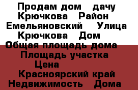 Продам дом - дачу Крючкова › Район ­ Емельяновский  › Улица ­ Крючкова › Дом ­ 3 › Общая площадь дома ­ 48 › Площадь участка ­ 7 › Цена ­ 450 000 - Красноярский край Недвижимость » Дома, коттеджи, дачи продажа   